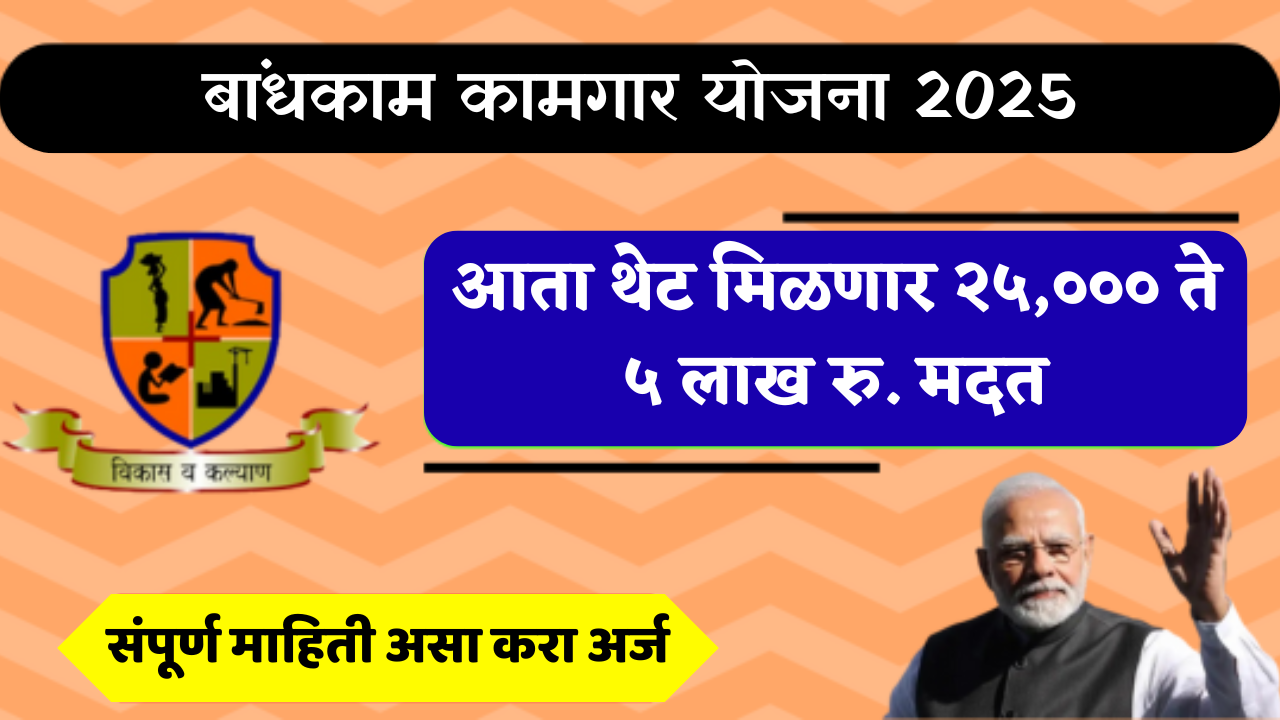 बांधकाम कामगार योजना 2025 : 5 लाख रुपयांची मदत! या योजनेचा लाभ घ्या!