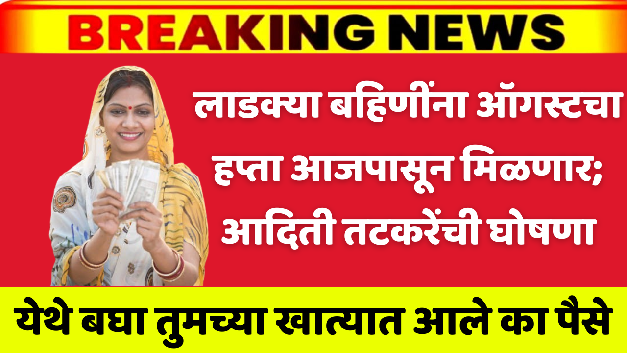 Ladki Bahin Yojana: मोठी बातमी ! लाडक्या बहिणींना ऑगस्टचा हप्ता आजपासून मिळणार; आदिती तटकरेंची घोषणा
