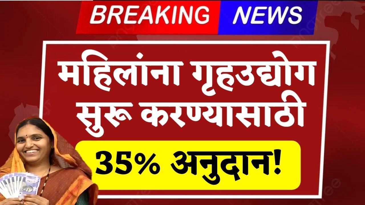 महिलांसाठी सुवर्णसंधी! गृहउद्योग सुरू करा आणि मिळवा थेट 35% सरकारी अनुदान!