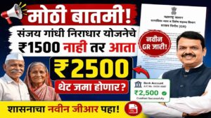 संजय गांधी निराधार योजनेचे ₹१५०० नाही तर आता थेट ₹२५०० जमा होणार? शासनाचा नवीन जीआर पहा!